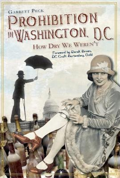 Prohibition in Washington, D.C.: How Dry We Weren'T by Garrett Peck 9781609492366