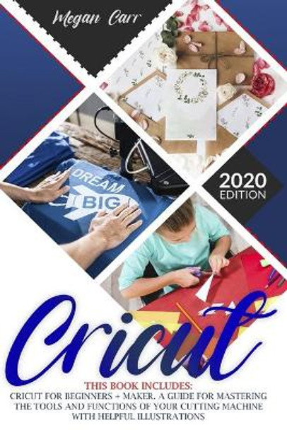 Cricut: This Book Includes: Cricut For Beginners + Maker. A Guide For Mastering The Tools And Functions Of Your Cutting Machine With Helpful Illustrations. by Megan Carr 9798671193817