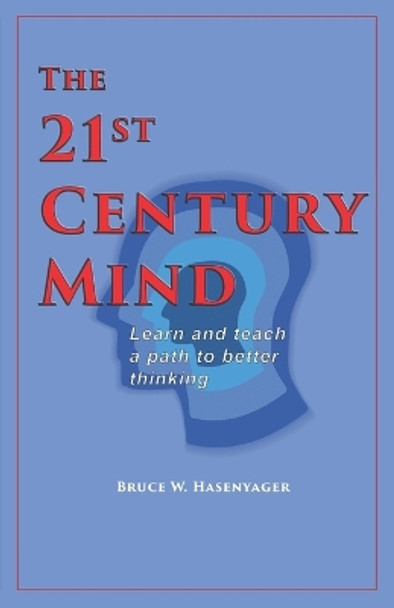 The 21st-Century Mind: Learn and teach a path to better thinking by Bruce W Hasenyager 9798675880522