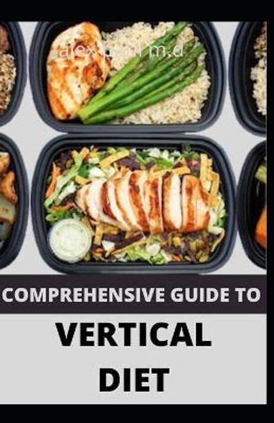 Comprehensive Guide to Vertical Diet: Prefect Guide of Vertical Diet Plus 100 Recipes for Weight Loss Managing Diabetes Healthy Meal Plan for Good Living by Alex Paul M D 9798683138929