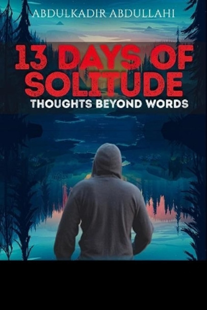 13 Days of Solitude: Thoughts beyond Words: A collection of poems on injustice, inspiration, love and the harsh reality of life. by Abdulkadir Abdullahi 9798683753160