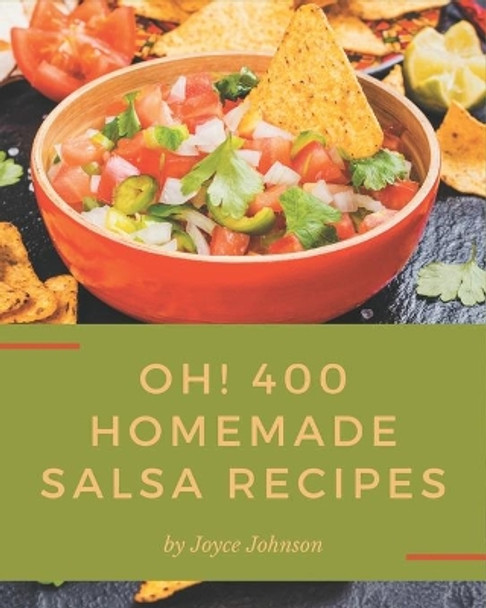 Oh! 400 Homemade Salsa Recipes: The Homemade Salsa Cookbook for All Things Sweet and Wonderful! by Joyce Johnson 9798693897328