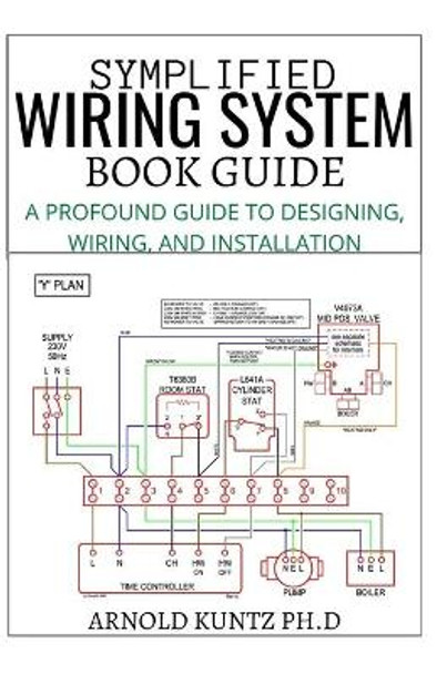 Symplified Wiring System Book Guide: A Profound Guide to Designing, Wiring and Installation by Arnold Kuntz Ph D 9798694047043