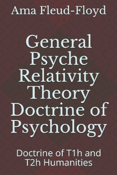 General Psyche Relativity Theory Doctrine of Psychology: Doctrine of T1h and T2h Humanities by Ama Fleud-Floyd 9798573380230