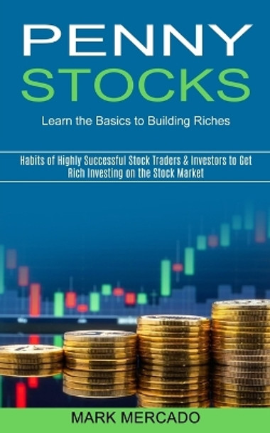 Penny Stocks: Habits of Highly Successful Stock Traders & Investors to Get Rich Investing on the Stock Market (Learn the Basics to Building Riches) by Mark Mercado 9781989965603