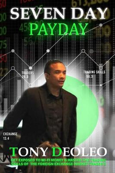 Seven Day Payday: Get exposed to Wi-Fi money & master the trading skills of the foreign exchange market trader$ Forex! by Tony Deoleo 9781801281508