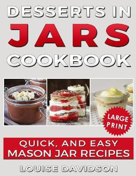 Desserts in Jars Cookbook ***large Print Edition***: Quick and Easy Mason Jar Recipes by Louise Davidson 9781723965340