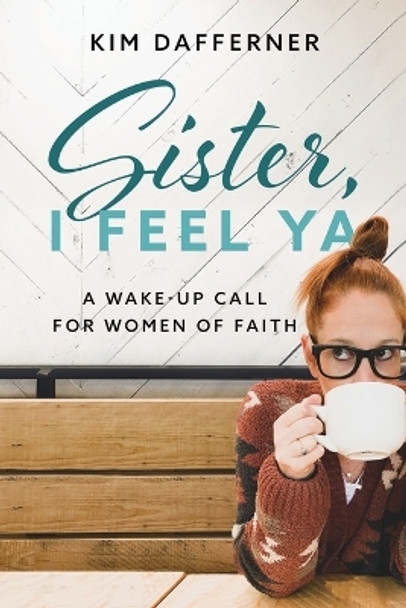 Sister, I Feel Ya: A Wake-up Call for Women of Faith by Kim Dafferner 9781960166005