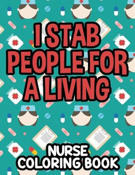 I Stab People For A Living Nurse Coloring Book: Humorous Coloring Sheets For Relaxation, Funny Nurse-Themed Quotes And Designs To Color by Creative Coloring Solutions 9798713435417