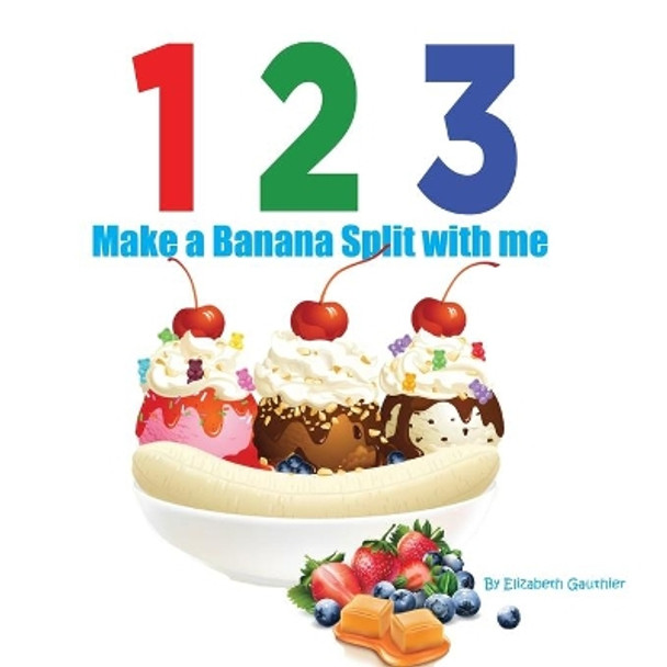 1 2 3 Make a Banana Split with me: A silly counting book (123 With Me) by Elizabeth Gauthier 9781942314622