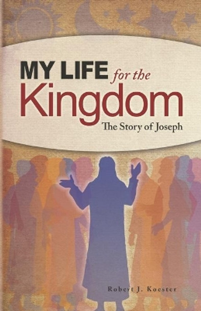 My Life for the Kingdom: The Story of Joseph by Robert J Koester 9781734431940