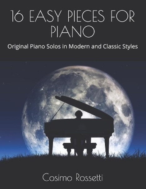 16 Easy Pieces for Piano: Original Piano Solos in Modern and Classic Styles by Cosimo Rossetti 9798729385713