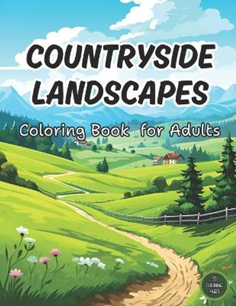 Countryside Landscapes Coloring Book for Adults: 50 Beautiful Coloring Pages of Countryside Gardens, Adorable Farm and Serene Rural Landscapes (Country Coloring Book) Perfect for Adult Coloring by Satyam Chaudhary 9798878314794