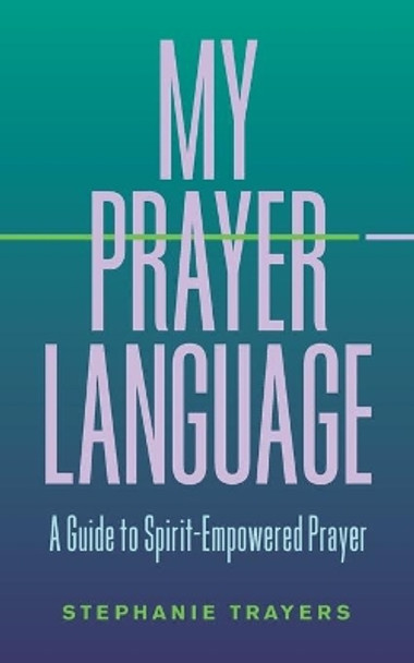 My Prayer Language: A Guide to Spirit-Empowered Prayer by Stephanie Trayers 9798642689325