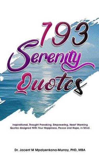 193 Serenity Quotes: Inspirational, Thought Provoking, Empowering, Heart Warming Quotes designed With Your Happiness, Peace and Hope in Mind by Jacent M Mpalyenkana-Murray 9781692820497