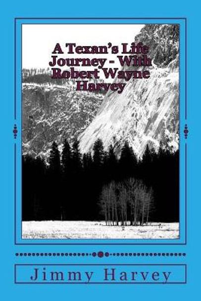 A Texan's Life Journey - With Robert Wayne Harvey by Jimmy Edward Harvey 9781977513618