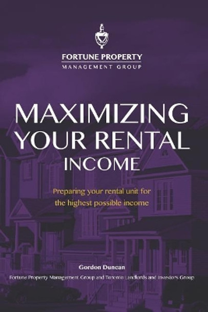 Maximizing Your Rental Income: Preparing Your Rental Unit for the Highest Possible Income by Gordon Duncan 9781775245629