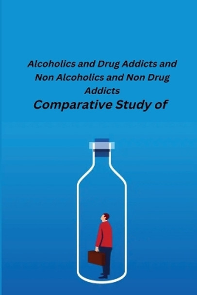 Comparative Study of Alcoholics and Drug Addicts and Non Alcoholics and Non-Drug Addicts by Desh Bandhu Sharma 9781805450757