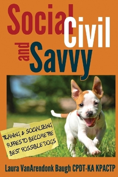 Social, Civil, and Savvy: Training & Socializing Puppies to Become the Best Possible Dogs by Laura Vanarendonk Baugh 9781631650062