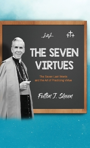 The Seven Virtues: The Seven Last Words and the Art of Practicing Virtue by Fulton J Sheen 9781990427749