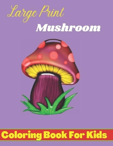 large prints mushroom coloring book for kids: Easy Mushroom Coloring Book For Stress Relief And Relaxation, Fungi Coloring Book For Kids, Toddlers, Teens Anti-Stress. by Nijum Books 9798423283506