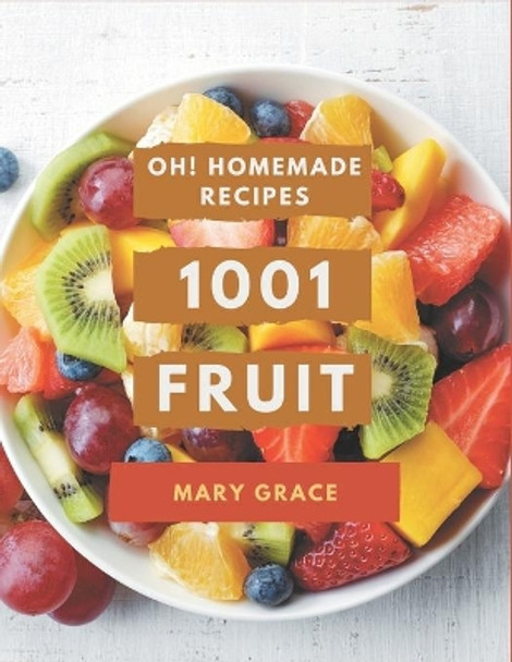 Oh! 1001 Homemade Fruit Recipes: I Love Homemade Fruit Cookbook! by Mary Grace 9798697636336