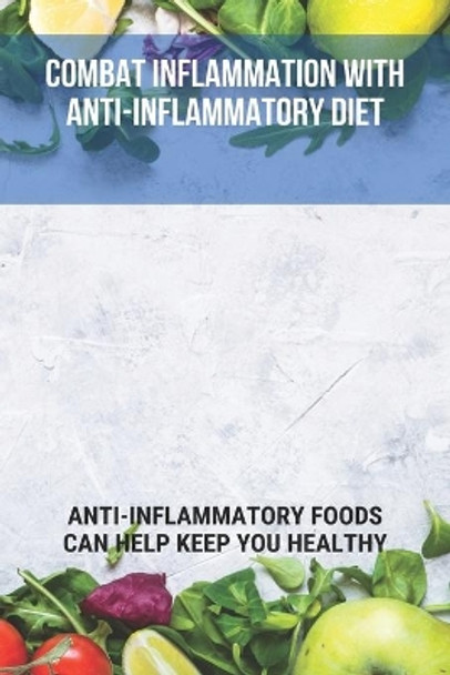 Combat Inflammation With Anti-Inflammatory Diet: Anti-Inflammatory Foods Can Help Keep You Healthy: Skin Chronic Inflammation by Valeria Bisby 9798740470870