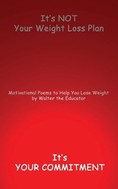 It's NOT Your Weight Loss Plan, It's Your Commitment: Motivational Poems to Help You Lose Weight by Walter the Educator 9798869071088