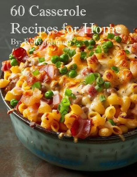 60 Casserole Recipes for Home by Kelly Johnson 9798869188533