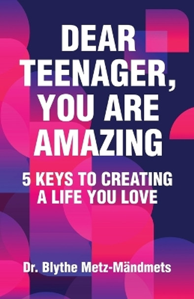 Dear Teenager, You Are Amazing, 5 Keys to Creating a Life You Love by Dr Blythe Metz-Mandmets 9798892172417