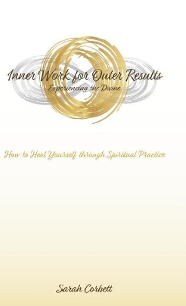 Inner Work for Outer Results: How to Heal Yourself Through Spiritual Practice by Sarah Corbett 9781504394147