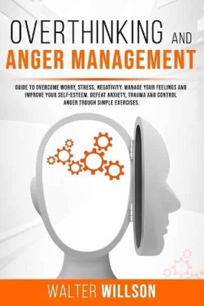 Overthinking and Anger Management: Guide to Overcome Worry, Stress, Negativity. Manage Your Feelings and Improve Your Self-Esteem. Defeat Anxiety, Trauma and Control Anger Trough Simple Exercises by Walter Willson 9798645383664