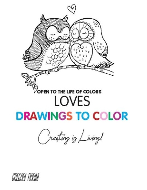 Drawings To Color - Love - Creating is Living!: Open to the Life of Colors by Gregori Fiorini 9798647106742