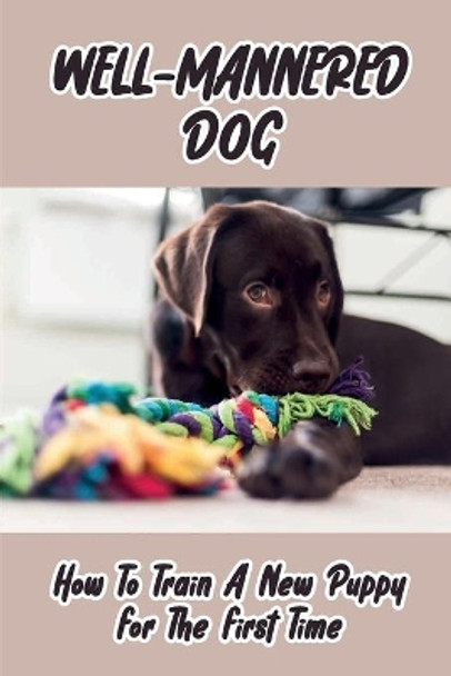 Well-Mannered Dog: How To Train A New Puppy For The First Time: Challenges Every A Family Getting Their First Dog Faces by Dwain Servano 9798454202460