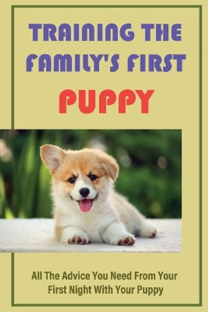 Training The Family's First Puppy: All The Advice You Need From Your First Night With Your Puppy: Raise The Perfect Dog by Thurman Hagwell 9798454992033