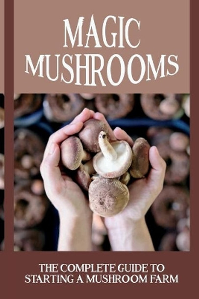 Magic Mushrooms: The Complete Guide To Starting A Mushroom Farm: Mushrooms Production And Harvesting by Odelia Brubaker 9798457972100