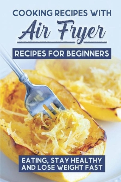 Cooking Recipes With Air Fryer Recipes For Beginners: Eating, Stay Healthy And Lose Weight Fast: Chefman Air Fryer Cookbook by Donnell Strause 9798460510191