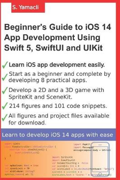 Beginner's Guide to iOS 14 App Development Using Swift 5, SwiftUI and UIKit: Develop 8 Practical Apps Including a 2D SpriteKit and a 3D SceneKit Game by Serhan Yamacli 9798555856722