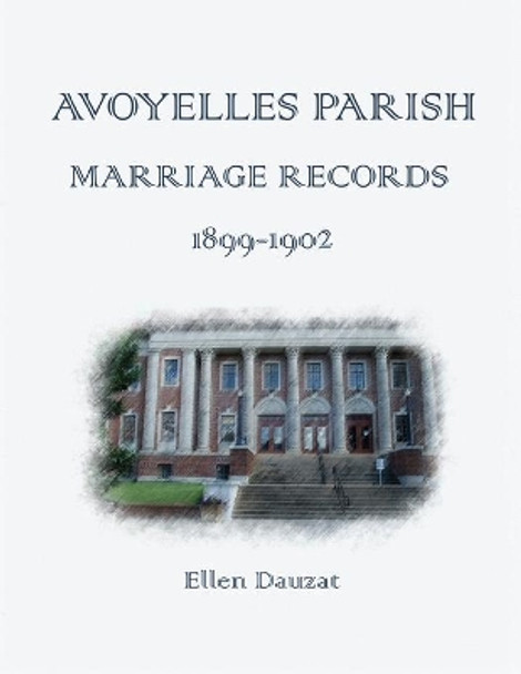 Avoyelles Parish Marriage Records 1899 - 1902 by Ellen Dauzat 9798564085496