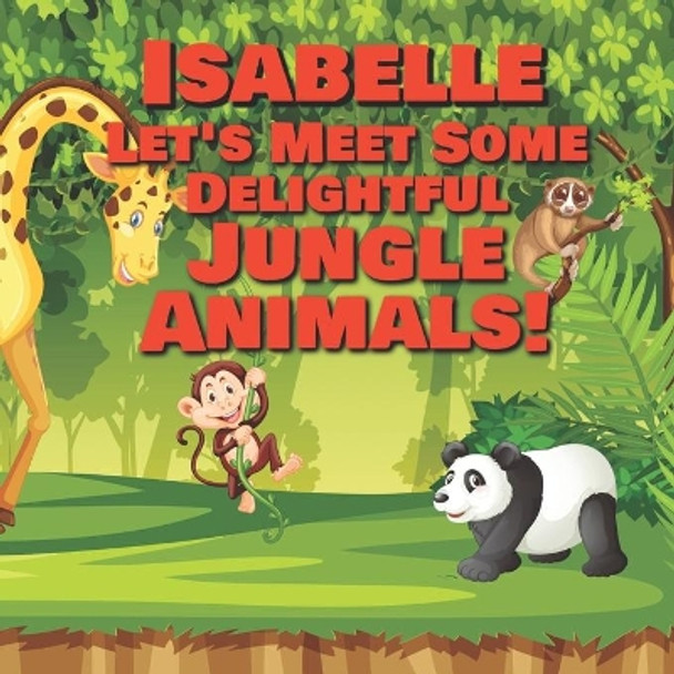 Isabelle Let's Meet Some Delightful Jungle Animals!: Personalized Kids Books with Name - Tropical Forest & Wilderness Animals for Children Ages 1-3 by Chilkibo Publishing 9798565799347