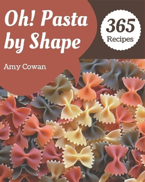 Oh! 365 Pasta by Shape Recipes: The Highest Rated Pasta by Shape Cookbook You Should Read by Amy Cowan 9798567615454