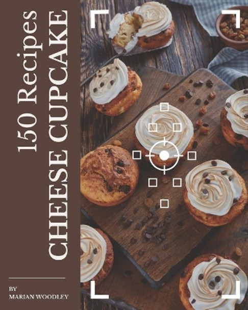 150 Cheese Cupcake Recipes: Best-ever Cheese Cupcake Cookbook for Beginners by Marian Woodley 9798570871267