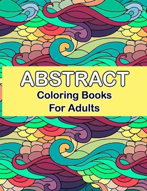 Abstract coloring books for adults: Abstract Coloring Books For Adults Relaxation For Women Or Men In Large Print, Relaxation and Creativity Stimulation for Grown-Ups by Bowman Smith Publisher 9798593187376