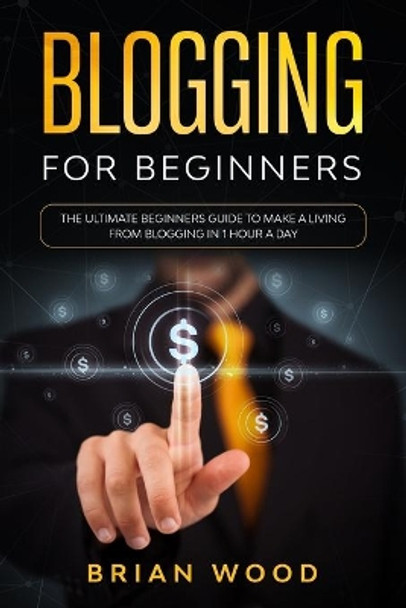 Blogging for Beginners: The Ultimate Beginners Guide to Make a Living from Blogging in 1 Hour a Day by Brian Wood 9798600278844