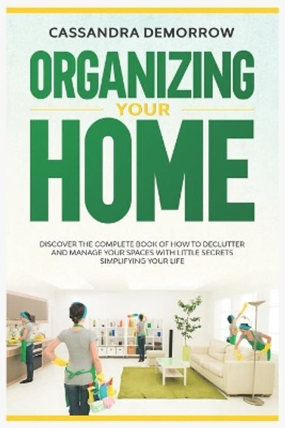 Organizing Your Home: Discover the complete book of how to declutter and manage your spaces with little secrets simplifying your life by Cassandra Demorrow 9798600708730