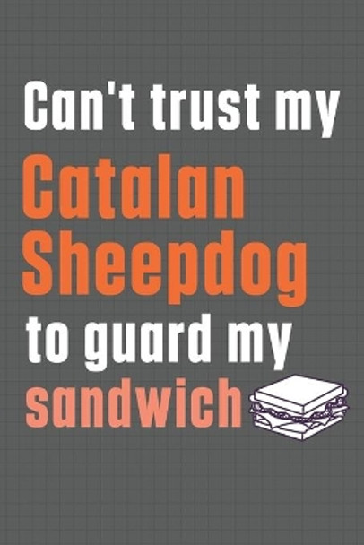 Can't trust my Catalan Sheepdog to guard my sandwich: For Catalan Sheepdog Breed Fans by Wowpooch Press 9798606727551