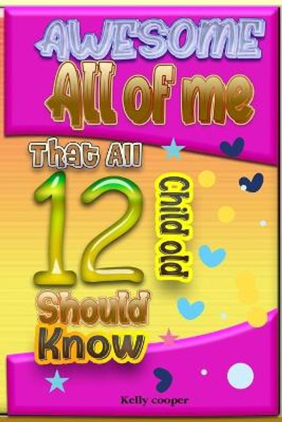 Awesome All of Me That All 12 Child old Should know by Kelly Cooper 9798583175840