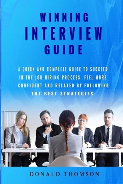 Winning Interview Guide: A quick and complete guide to succeed in the job hiring process. Learn how to be prepared feeling more confident and relaxed by following the best strategies. Get that Job! by Donald Thomson 9798605293637