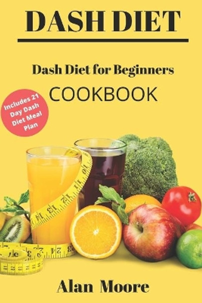 Dash Diet for Beginners: Dash Diet Cookbook with 21 Days Meal Plan to Lose Weight Lower Your Blood Pressure and Improve Your Health by Alan Moore 9798608755576