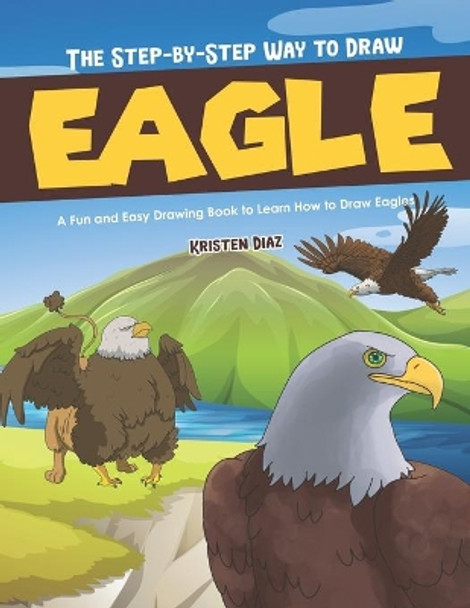 The Step-by-Step Way to Draw Eagle: A Fun and Easy Drawing Book to Learn How to Draw Eagles by Kristen Diaz 9798609545824